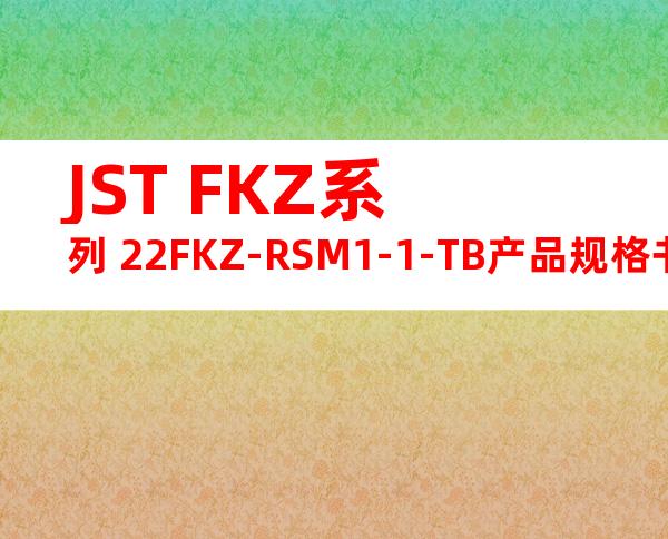JST FKZ系列 22FKZ-RSM1-1-TB产品规格书